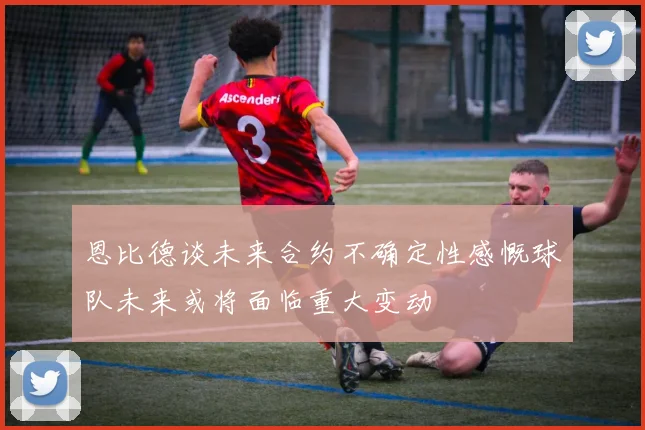 恩比德谈未来合约不确定性感慨球队未来或将面临重大变动