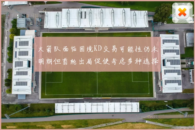 火箭队面临困境KD交易可能性仍未明朗但首轮出局促使考虑多种选择