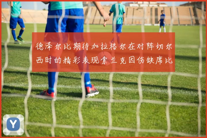 德泽尔比期待加拉格尔在对阵切尔西时的精彩表现索兰克因伤缺席比赛