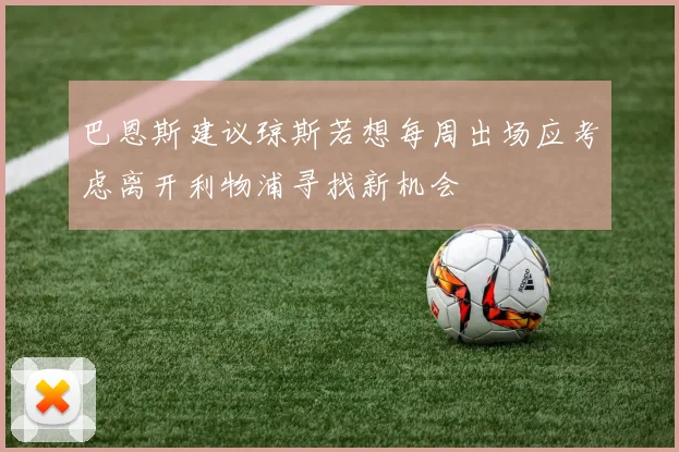 巴恩斯建议琼斯若想每周出场应考虑离开利物浦寻找新机会